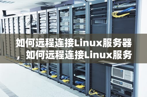 如何远程连接Linux服务器，如何远程连接Linux服务器桌面