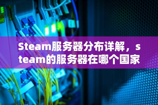 Steam服务器分布详解，steam的服务器在哪个国家