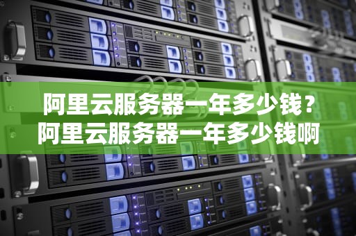 阿里云服务器一年多少钱？阿里云服务器一年多少钱啊
