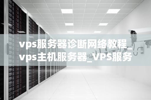 vps服务器诊断网络教程_vps主机服务器_VPS服务器诊断网络教程