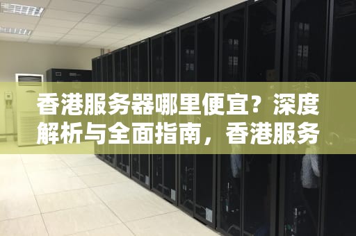 香港服务器哪里便宜？深度解析与全面指南，香港服务器哪里便宜一点