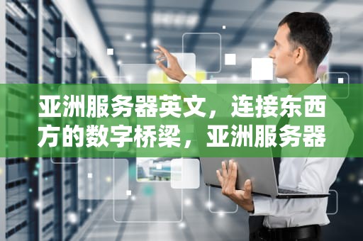亚洲服务器英文，连接东西方的数字桥梁，亚洲服务器英文怎么说