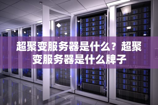 超聚变服务器是什么？超聚变服务器是什么牌子