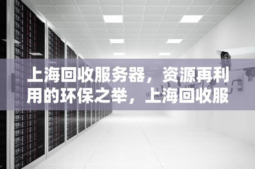 上海回收服务器，资源再利用的环保之举，上海回收服务器CPU