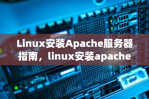 Linux安装Apache服务器指南，linux安装apache服务器教程