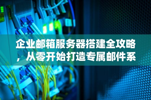 企业邮箱服务器搭建全攻略，从零开始打造专属邮件系统，企业邮件服务器搭建