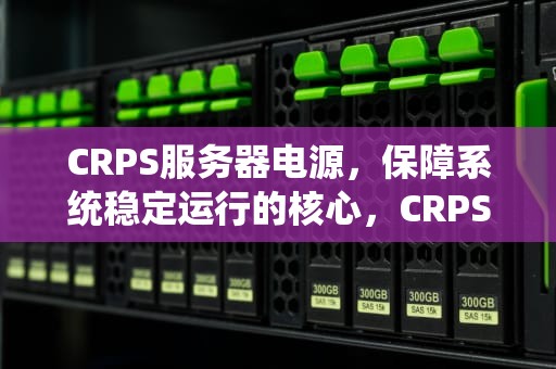 CRPS服务器电源，保障系统稳定运行的核心，CRPS服务器电源