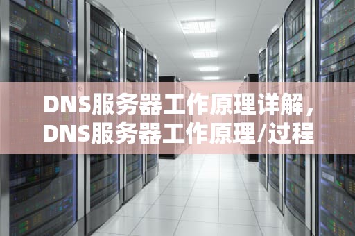 DNS服务器工作原理详解，DNS服务器工作原理/过程