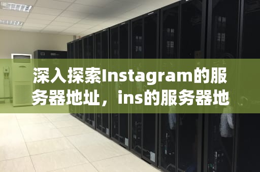 深入探索Instagram的服务器地址，ins的服务器地址是啥
