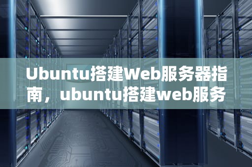 Ubuntu搭建Web服务器指南，ubuntu搭建web服务器流程