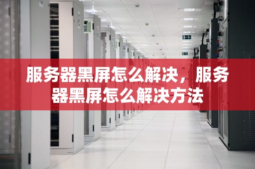 服务器黑屏怎么解决，服务器黑屏怎么解决方法