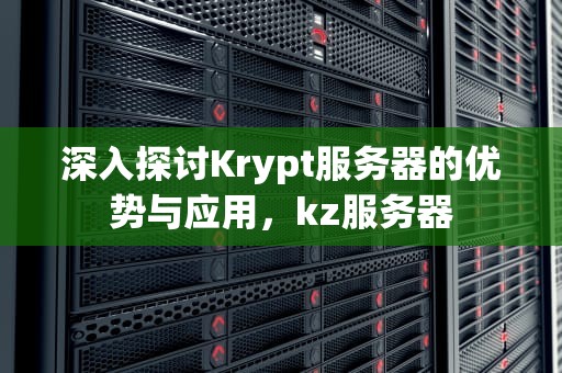 深入探讨Krypt服务器的优势与应用，kz服务器