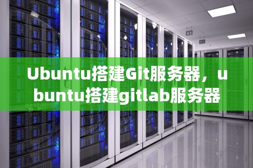 Ubuntu搭建Git服务器，ubuntu搭建gitlab服务器