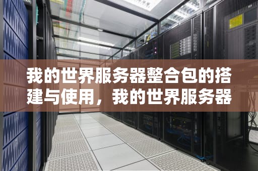 我的世界服务器整合包的搭建与使用，我的世界服务器整合包怎么用