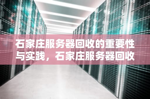 石家庄服务器回收的重要性与实践，石家庄服务器回收电话