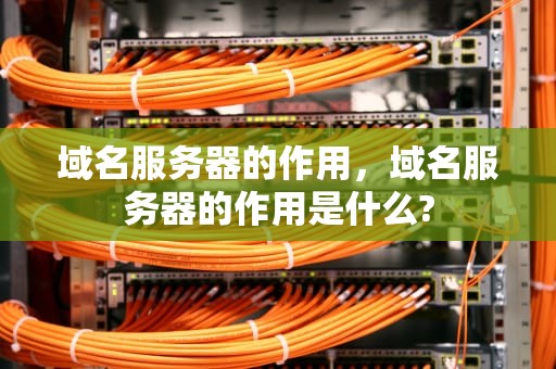域名服务器的作用，域名服务器的作用是什么?
