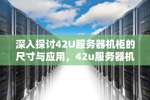 深入探讨42U服务器机柜的尺寸与应用，42u服务器机柜尺寸长宽高