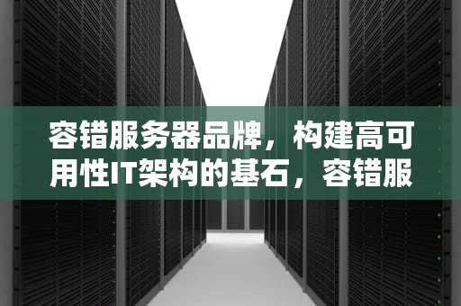 容错服务器品牌，构建高可用性IT架构的基石，容错服务器品牌几个