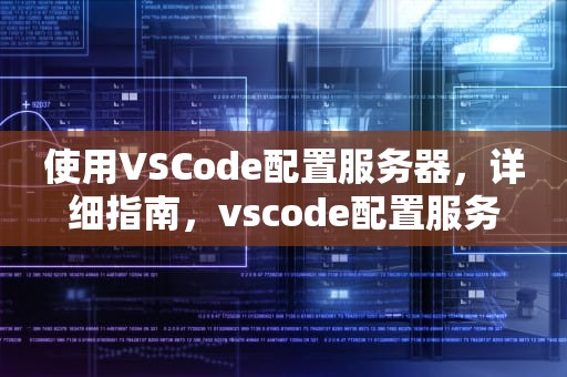 使用VSCode配置服务器，详细指南，vscode配置服务器环境