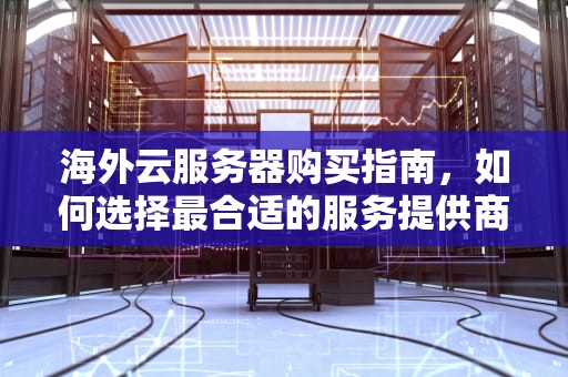 海外云服务器购买指南，如何选择最合适的服务提供商，海外云服务器购买需要实名吗