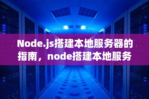 Node.js搭建本地服务器的指南，node搭建本地服务器运行html