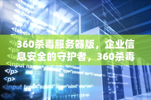360杀毒服务器版，企业信息安全的守护者，360杀毒服务器版本