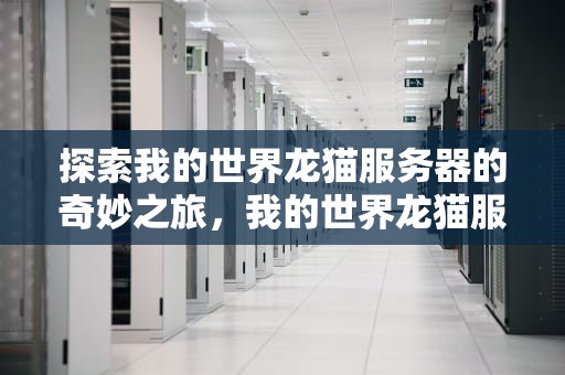 探索我的世界龙猫服务器的奇妙之旅，我的世界龙猫服务器官方