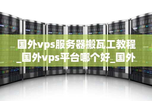 国外vps服务器搬瓦工教程_国外vps平台哪个好_国外VPS服务器搬瓦工教程