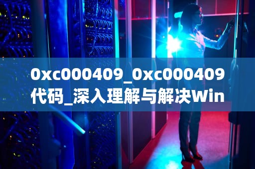 0xc000409_0xc000409代码_深入理解与解决Windows中的0xc000409错误