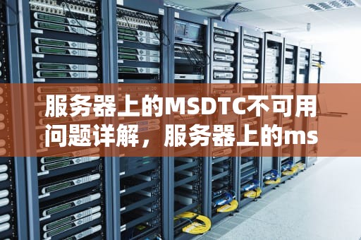服务器上的MSDTC不可用问题详解，服务器上的msdtc不可用怎么解决