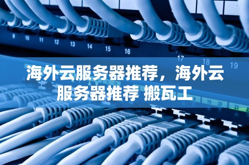 海外云服务器推荐，海外云服务器推荐 搬瓦工