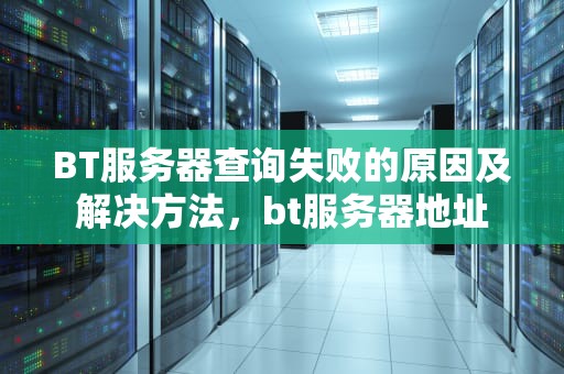BT服务器查询失败的原因及解决方法，bt服务器地址