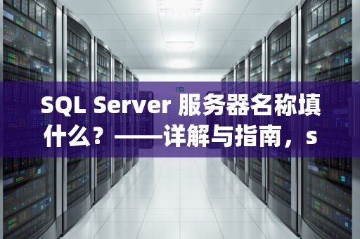 SQL Server 服务器名称填什么？——详解与指南，sql服务器名称填什么 win10