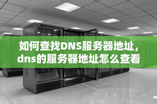 如何查找DNS服务器地址，dns的服务器地址怎么查看