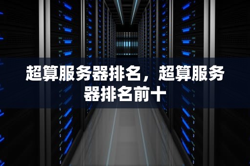 超算服务器排名，超算服务器排名前十