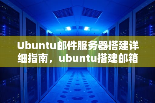 Ubuntu邮件服务器搭建详细指南，ubuntu搭建邮箱服务器