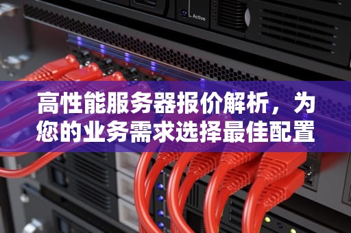 高性能服务器报价解析，为您的业务需求选择最佳配置，高性能服务器价格