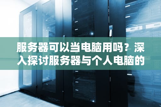 服务器可以当电脑用吗？深入探讨服务器与个人电脑的差异与适用场景，服务器可以当电脑用吗知乎