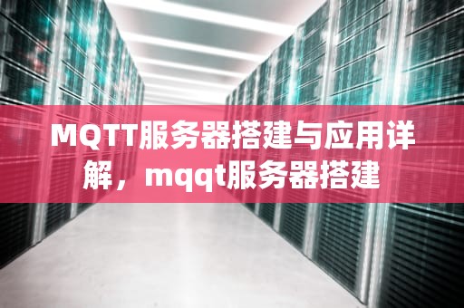 MQTT服务器搭建与应用详解，mqqt服务器搭建