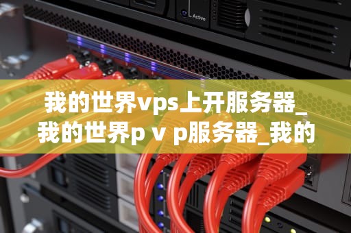 我的世界vps上开服务器_我的世界p v p服务器_我的世界VPS上开服务器的全面指南