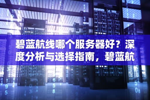 碧蓝航线哪个服务器好？深度分析与选择指南，碧蓝航线哪个服务器好,不和谐