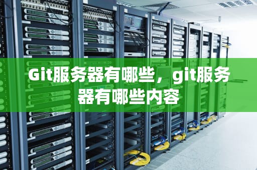 Git服务器有哪些，git服务器有哪些内容