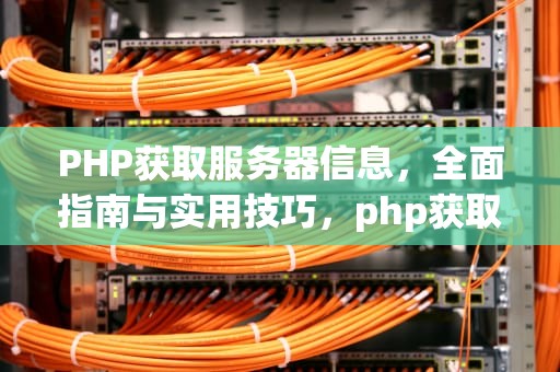 PHP获取服务器信息，全面指南与实用技巧，php获取服务器信息的方法