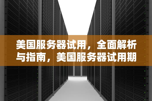美国服务器试用，全面解析与指南，美国服务器试用期多久