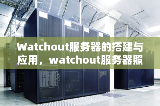 Watchout服务器的搭建与应用，watchout服务器照片