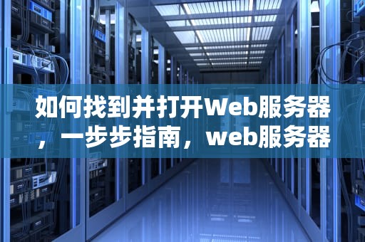 如何找到并打开Web服务器，一步步指南，web服务器在哪打开057070