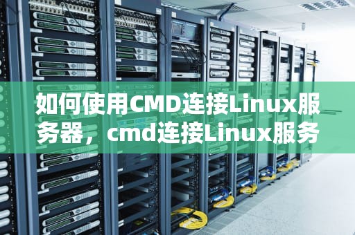 如何使用CMD连接Linux服务器，cmd连接Linux服务器