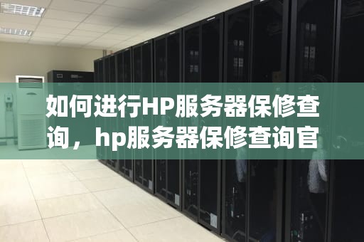 如何进行HP服务器保修查询，hp服务器保修查询官网