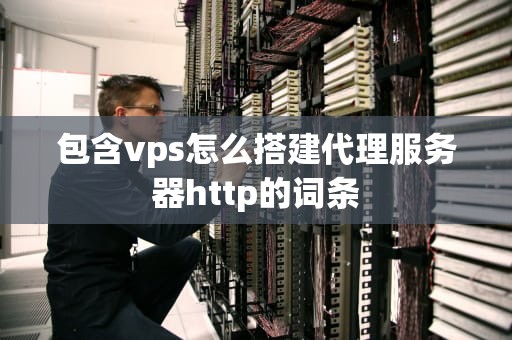 包含vps怎么搭建代理服务器http的词条