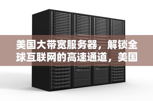 美国大带宽服务器，解锁全球互联网的高速通道，美国大带宽服务器租用